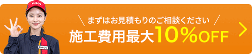 まずはお見積もりのご相談ください! 施工費用最大10%OFF