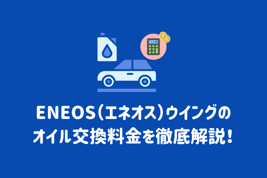 ENEOS（エネオス）ウイングのオイル交換料金を徹底解説！交換時期の目安やオイルの選び方まで