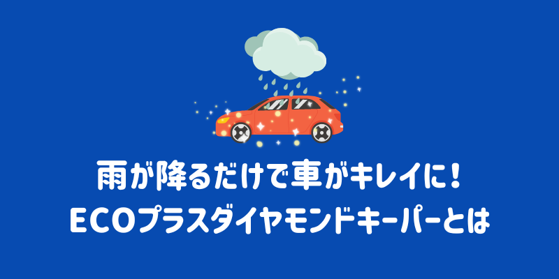 雨が降るだけで車がキレイに！ECOプラスダイヤモンドキーパーとは