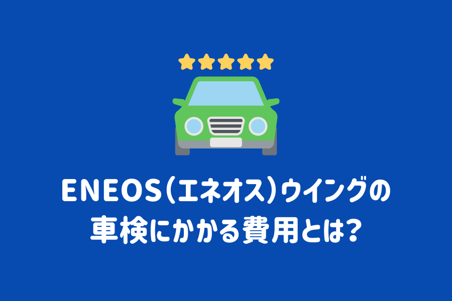 ENEOS（エネオス）ウイングの車検にかかる費用とは？料金目安や評判など紹介 | ENEOSウイング サービスマガジン