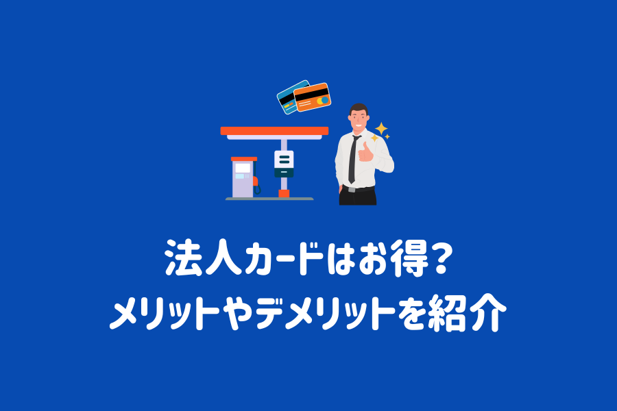 法人カード（ガソリンカード）はお得？メリットやデメリット、おすすめの法人カードを紹介 | ENEOSウイング サービスマガジン